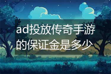 ad投放传奇手游的保证金是多少