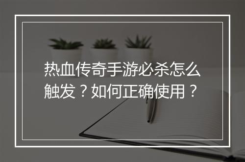 热血传奇手游必杀怎么触发？如何正确使用？