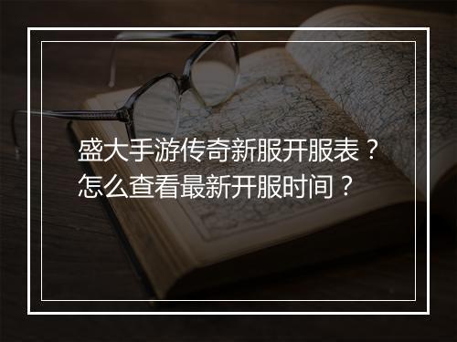 盛大手游传奇新服开服表？怎么查看最新开服时间？