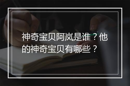 神奇宝贝阿岚是谁？他的神奇宝贝有哪些？