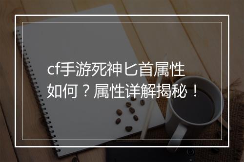 cf手游死神匕首属性如何？属性详解揭秘！