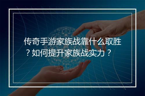 传奇手游家族战靠什么取胜？如何提升家族战实力？
