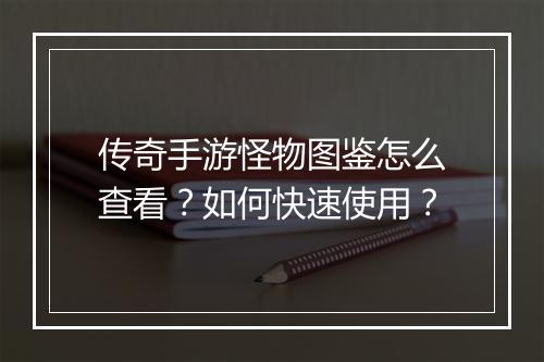 传奇手游怪物图鉴怎么查看？如何快速使用？