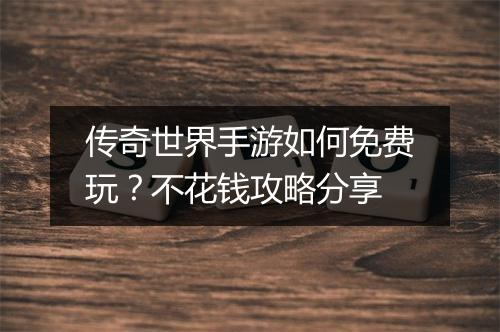 传奇世界手游如何免费玩？不花钱攻略分享