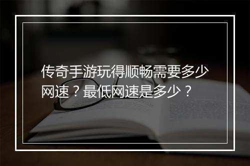 传奇手游玩得顺畅需要多少网速？最低网速是多少？