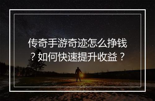 传奇手游奇迹怎么挣钱？如何快速提升收益？