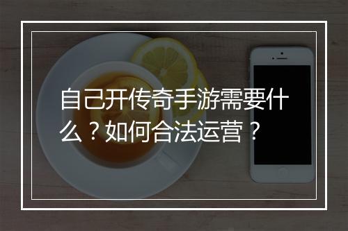 自己开传奇手游需要什么？如何合法运营？