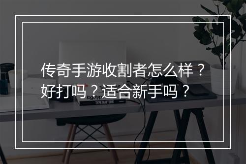 传奇手游收割者怎么样？好打吗？适合新手吗？