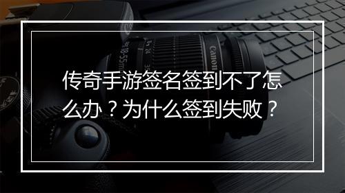 传奇手游签名签到不了怎么办？为什么签到失败？