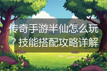 传奇手游半仙怎么玩？技能搭配攻略详解