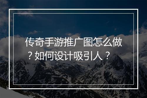 传奇手游推广图怎么做？如何设计吸引人？