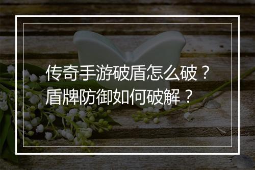 传奇手游破盾怎么破？盾牌防御如何破解？
