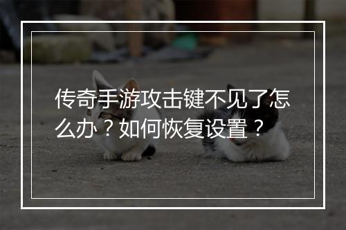 传奇手游攻击键不见了怎么办？如何恢复设置？
