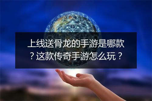 上线送骨龙的手游是哪款？这款传奇手游怎么玩？
