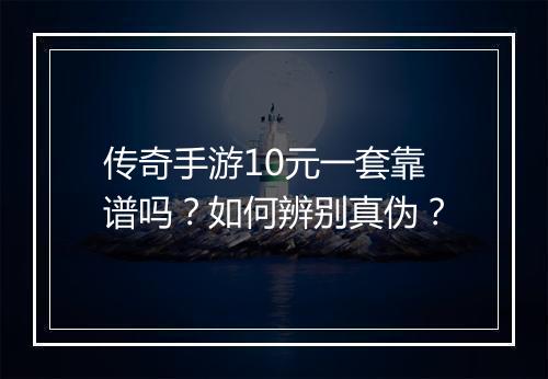 传奇手游10元一套靠谱吗？如何辨别真伪？