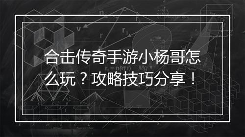 合击传奇手游小杨哥怎么玩？攻略技巧分享！