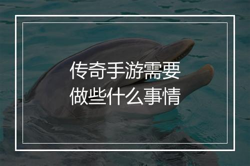 传奇手游需要做些什么事情