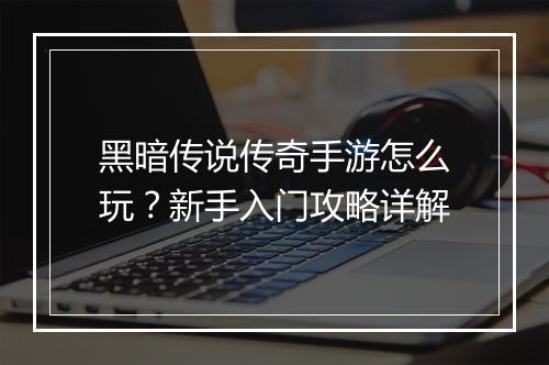 黑暗传说传奇手游怎么玩？新手入门攻略详解