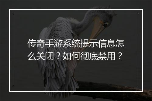 传奇手游系统提示信息怎么关闭？如何彻底禁用？