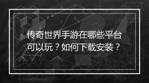 传奇世界手游在哪些平台可以玩？如何下载安装？