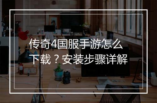 传奇4国服手游怎么下载？安装步骤详解
