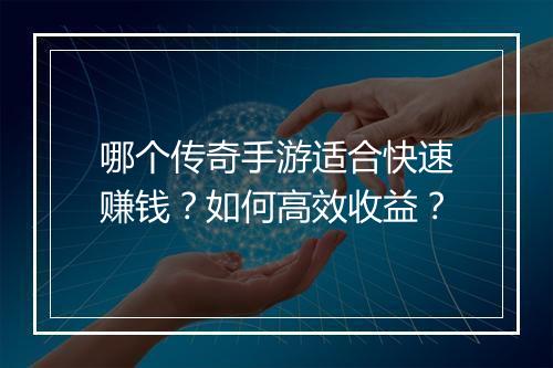 哪个传奇手游适合快速赚钱？如何高效收益？