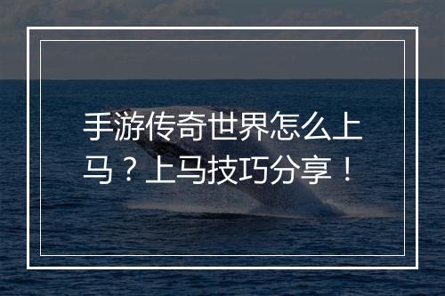 手游传奇世界怎么上马？上马技巧分享！