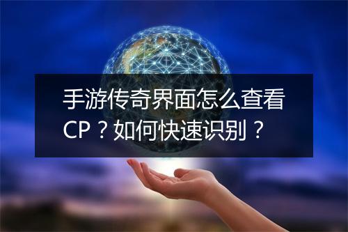 手游传奇界面怎么查看CP？如何快速识别？