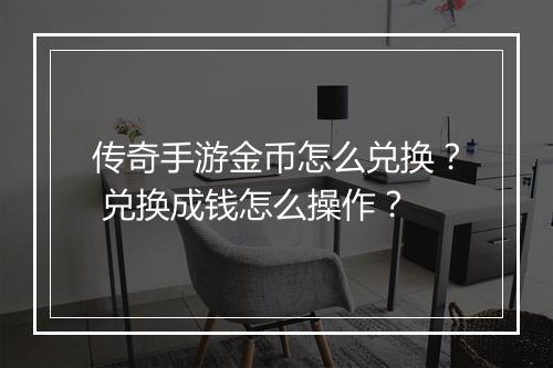 传奇手游金币怎么兑换？ 兑换成钱怎么操作？