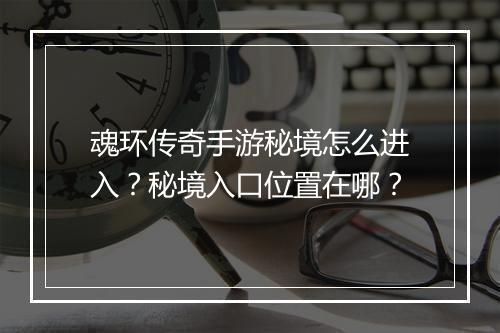魂环传奇手游秘境怎么进入？秘境入口位置在哪？