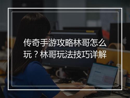 传奇手游攻略林哥怎么玩？林哥玩法技巧详解