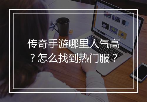 传奇手游哪里人气高？怎么找到热门服？
