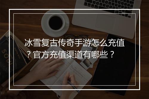 冰雪复古传奇手游怎么充值？官方充值渠道有哪些？