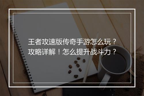 王者攻速版传奇手游怎么玩？攻略详解！怎么提升战斗力？