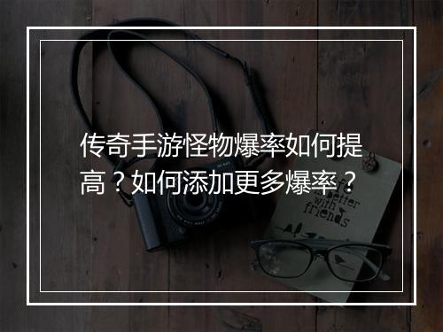 传奇手游怪物爆率如何提高？如何添加更多爆率？