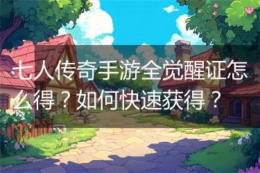 七人传奇手游全觉醒证怎么得？如何快速获得？