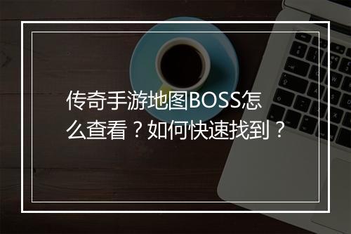 传奇手游地图BOSS怎么查看？如何快速找到？