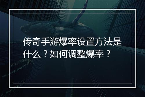 传奇手游爆率设置方法是什么？如何调整爆率？