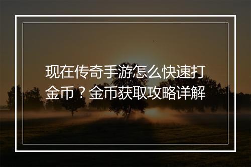 现在传奇手游怎么快速打金币？金币获取攻略详解