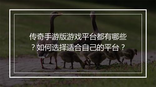 传奇手游版游戏平台都有哪些？如何选择适合自己的平台？