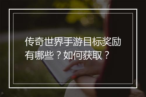 传奇世界手游目标奖励有哪些？如何获取？
