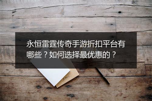 永恒雷霆传奇手游折扣平台有哪些？如何选择最优惠的？