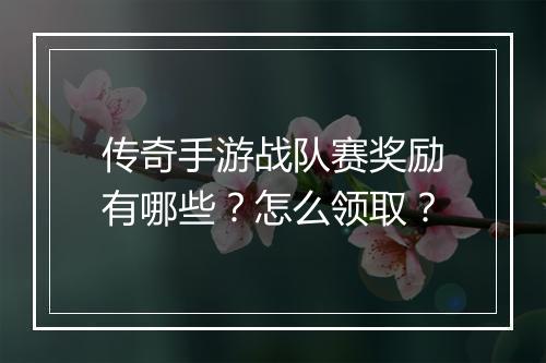传奇手游战队赛奖励有哪些？怎么领取？