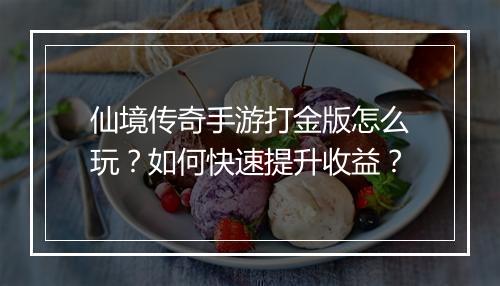 仙境传奇手游打金版怎么玩？如何快速提升收益？