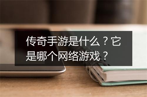 传奇手游是什么？它是哪个网络游戏？