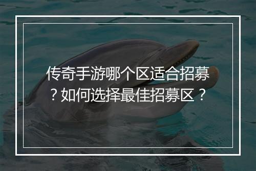 传奇手游哪个区适合招募？如何选择最佳招募区？