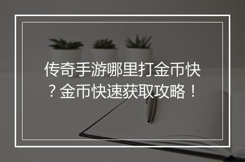 传奇手游哪里打金币快？金币快速获取攻略！