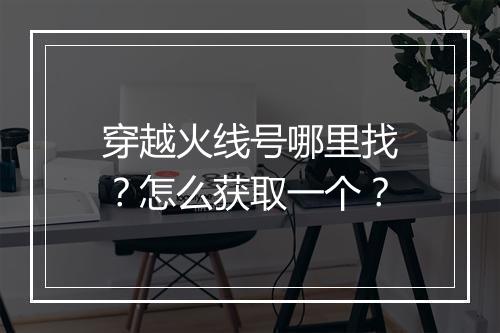 穿越火线号哪里找？怎么获取一个？