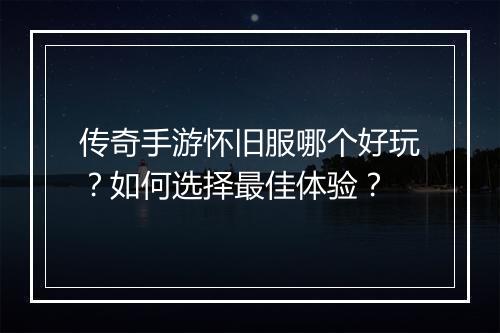 传奇手游怀旧服哪个好玩？如何选择最佳体验？