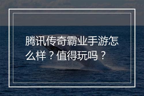 腾讯传奇霸业手游怎么样？值得玩吗？
